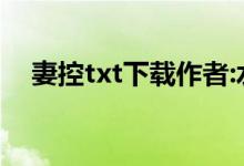 妻控txt下载作者:水清墨（妻控txt下载）