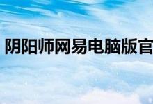 阴阳师网易电脑版官网（阴阳师网易电脑版）