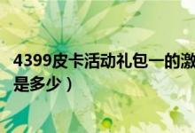 4399皮卡活动礼包一的激活码（4399皮卡活动礼包1激活码是多少）