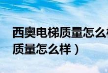西奥电梯质量怎么样?是国产电梯(西奥电梯质量怎么样)