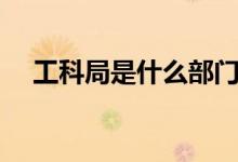 工科局是什么部门（工科局全称是什么）
