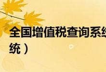 全国增值税查询系统官网（全国增值税查询系统）