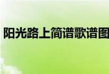 阳光路上简谱歌谱图片（阳光路上简谱歌谱）