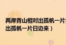 两岸青山相对出孤帆一片日边来出自哪首诗（两岸青山相对出孤帆一片日边来）
