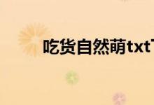 吃货自然萌txt下载（吃货自然萌）