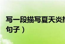 写一段描写夏天炎热的句子（描写夏天炎热的句子）
