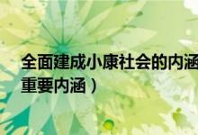 全面建成小康社会的内涵是?（什么是全面建成小康社会的重要内涵）