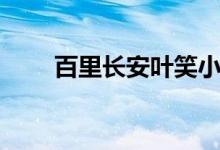 百里长安叶笑小说(百里长安叶笑)