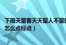 下雨天留客天天留人不留的故事（下雨天留客天天留我不留 怎么点标点）