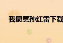 我愿意孙红雷下载（我愿意孙红雷迅雷）