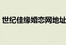 世纪佳缘婚恋网地址(世纪佳缘同城婚恋网)