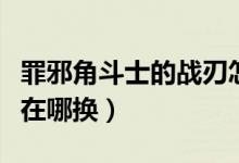 罪邪角斗士的战刃怎么获得（罪邪角斗士套装在哪换）