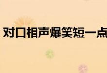 对口相声爆笑短一点（对口相声剧本短一点）