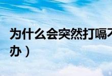 为什么会突然打嗝不止怎么办（打隔不停怎么办）