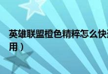 英雄联盟橙色精粹怎么快速获得（英雄联盟橙色精粹怎么使用）