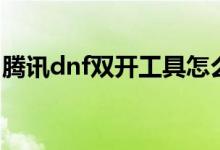 腾讯dnf双开工具怎么用（腾讯dnf双开工具）