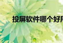 投屏软件哪个好用(投屏软件哪个好)