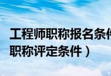 工程师职称报名条件和要求（机械中级工程师职称评定条件）