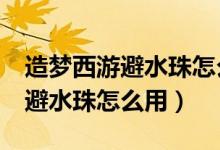 造梦西游避水珠怎么用俩人游戏（造梦西游2避水珠怎么用）