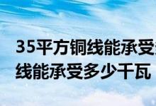 35平方铜线能承受多少电流（380v25平方铜线能承受多少千瓦）