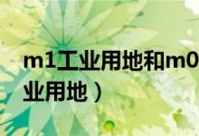 m1工业用地和m0工业用地（m0 m1 m2工业用地）