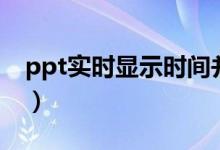 ppt实时显示时间并走秒（ppt实时显示时间）