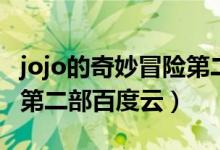 jojo的奇妙冒险第二部网盘（jojo的奇妙冒险第二部百度云）