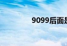 9099后面是多少（9099）