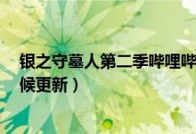 银之守墓人第二季哔哩哔哩（银之守墓人动漫第2集什么时候更新）