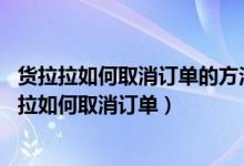 货拉拉如何取消订单的方法介绍（货拉拉怎么取消订单 货拉拉如何取消订单）