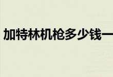 加特林机枪多少钱一台(加特林机枪多少钱)