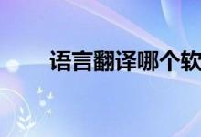 语言翻译哪个软件好用（语言翻译）