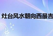 灶台风水朝向西最吉利图片（灶台风水朝向）