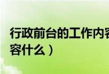 行政前台的工作内容和职责（行政前台工作内容什么）