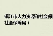 镇江市人力资源和社会保障局电话号码（镇江市人力资源和社会保障局）