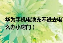 华为手机电池充不进去电了怎么办（华为手机电池不耐用怎么办小窍门）