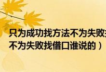 只为成功找方法不为失败找理由励志故事（只为成功找方法不为失败找借口谁说的）