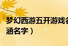 梦幻西游五开游戏名字组合（梦幻西游五开内涵名字）