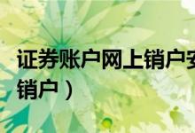 证券账户网上销户安全吗（证券账户如何网上销户）