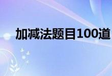 加减法题目100道（10以内加法练习题）