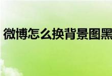 微博怎么换背景图黑白（微博怎么换背景图）