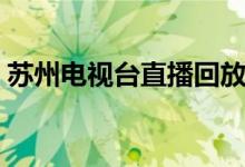 苏州电视台直播回放（苏州电视台在线直播）