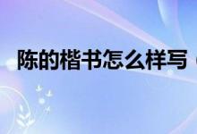 陈的楷书怎么样写（陈字楷书怎么写好看）