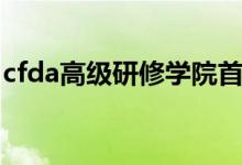 cfda高级研修学院首页（cfda高级研修学院）