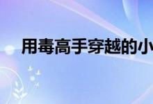 用毒高手穿越的小说（用毒高手在现代）