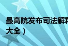 最高院发布司法解释（最高人民法院司法解释大全）