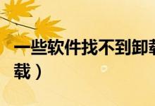 一些软件找不到卸载路径（有些软件找不到卸载）