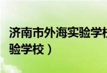 济南市外海实验学校教师招聘（济南市外海实验学校）
