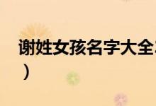 谢姓女孩名字大全2023（谢姓女孩名字大全）