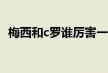 梅西和c罗谁厉害一点（梅西和C罗谁厉害）